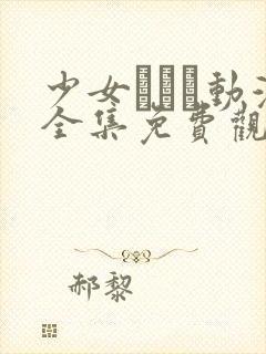 少女たちよ动漫全集免费观看动漫