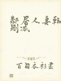 邻居人妻韩漫无删减