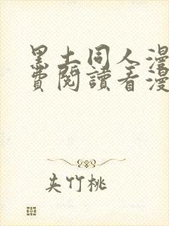 黑土同人漫画免费阅读看漫画入口