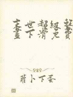 末世超级系统漫画下滑免费看