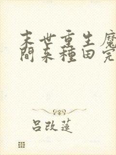 末世重生魔方空间来种田完结了吗