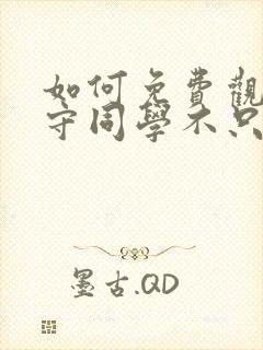 如何免费观看式守同学不只可爱而已动漫