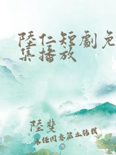 陆仁短剧免费全集播放