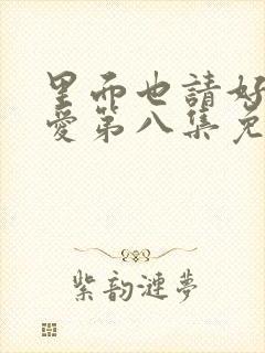 里面也请好好疼爱第八集免费观看