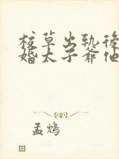 校草出轨后我闪婚太子爷他疯了免费阅读