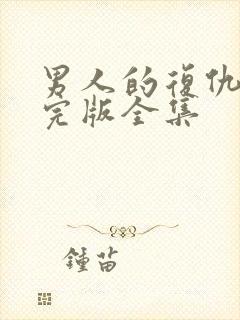 男人的复仇短剧完版全集