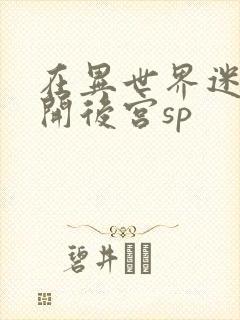 在异世界迷宫中开后宫sp