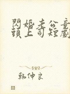 闪婚老公竟是顶头上司短剧免费观看