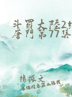 斗罗大陆2绝世唐门第77集