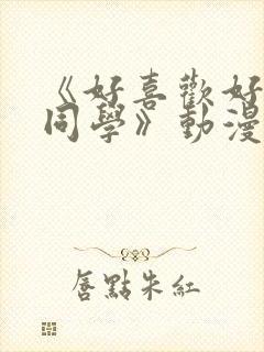 《好喜欢好喜欢同学》动漫