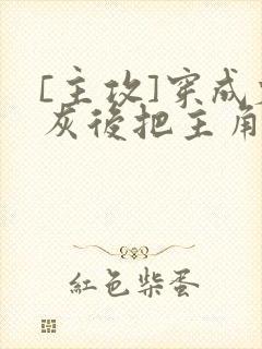 [主攻]穿成炮灰后把主角攻们艹翻了