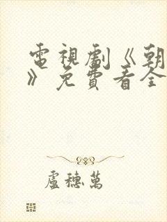 电视剧《朝雪录》免费看全集