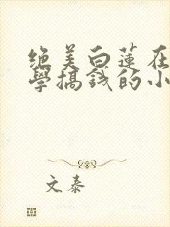 绝美白莲在线教学搞钱的小说