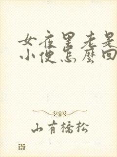 女夜里老是起夜小便怎么回事