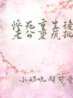 惨死重生后冰山老公变疯批了小说阅读