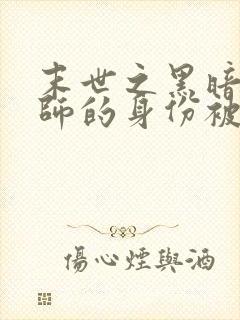 末世之黑暗召唤师的身份被曝光了