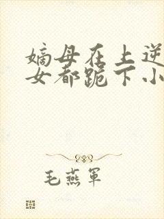 嫡母在上逆子孽女都跪下小说免费阅读