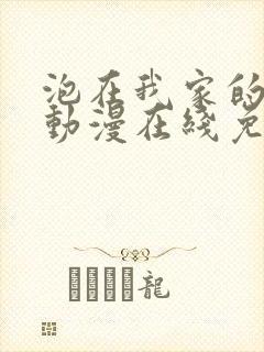 泡在我家的辣妹动漫在线免费观看