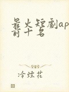 最火短剧app前十名