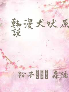 韩漫犬吠原著小说