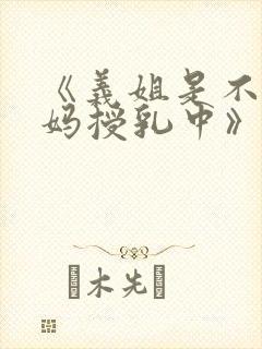 《义姐是不良妈妈授乳中》动漫