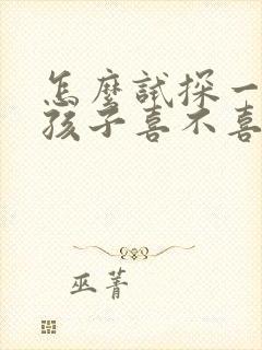 怎么试探一个女孩子喜不喜欢你