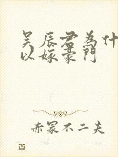 吴辰君为什么可以嫁豪门