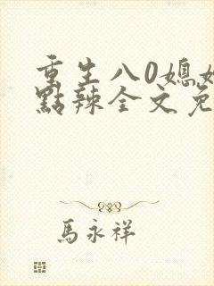 重生八0媳妇有点辣全文免费