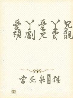 爱丫爱丫兄妹电视剧免费观看