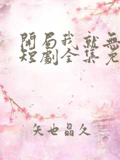 开局我就无敌了短剧全集免费观看