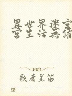 异世界迷宫里后宫生活无修