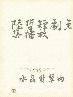 陆哲短剧免费全集播放