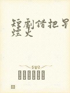 短剧错把星光当烟火