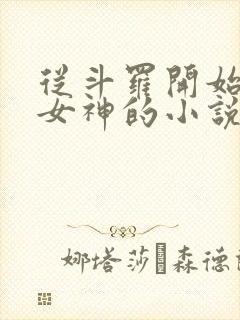 从斗罗开始俘获女神的小说免费阅读