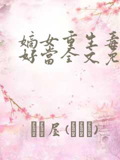 嫡女重生毒妻不好当全文免费