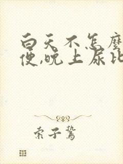 白天不怎么上小便,晚上尿比较多什么情况