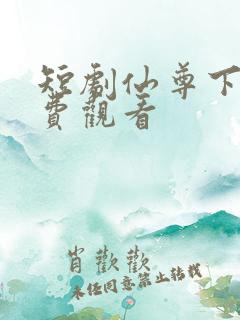 短剧仙尊下山免费观看
