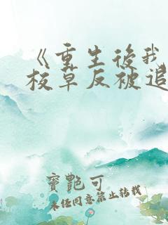 《重生后我放弃校草反被追》全文