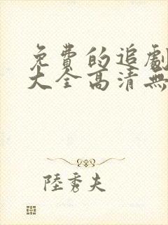 免费的追剧软件大全高清无广告