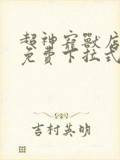 超神宠兽店漫画免费下拉式