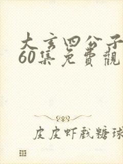 大玄四公子短剧60集免费观看