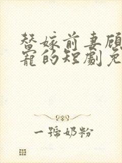 替嫁前妻顾总超宠的短剧免费观看