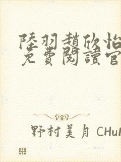 陆羽赵欣怡全文免费阅读官场奇才