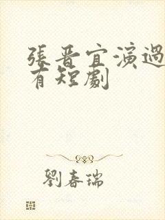 张晋宜演过的所有短剧