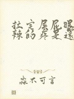 拉完屎屁眼火辣辣的疼是还带血