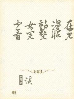 少女动漫在线观看完整版免费动漫