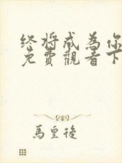 终将成为你漫画免费观看下拉式