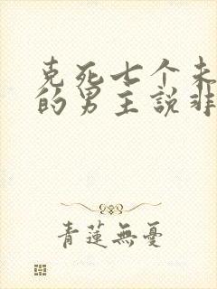 克死七个未婚妻的男主说非我不娶 小说