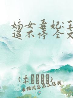 嫡女毒妃:王爷追不停 全文