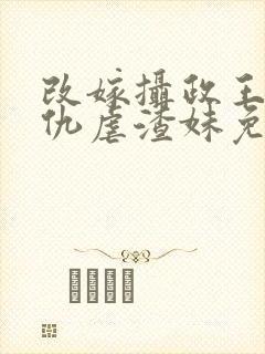 改嫁摄政王我复仇虐渣妹免费